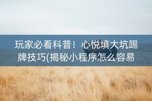 玩家必看科普！心悦填大坑踢牌技巧(揭秘小程序怎么容易赢)