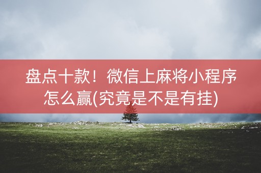 盘点十款！微信上麻将小程序怎么赢(究竟是不是有挂)