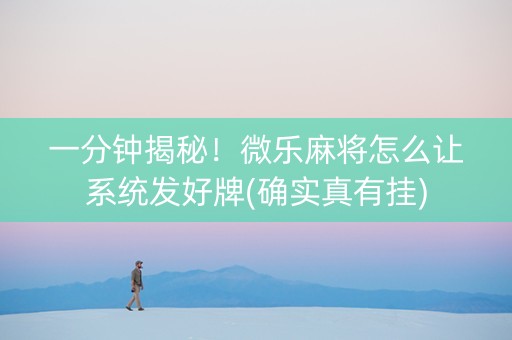 一分钟揭秘！微乐麻将怎么让系统发好牌(确实真有挂)