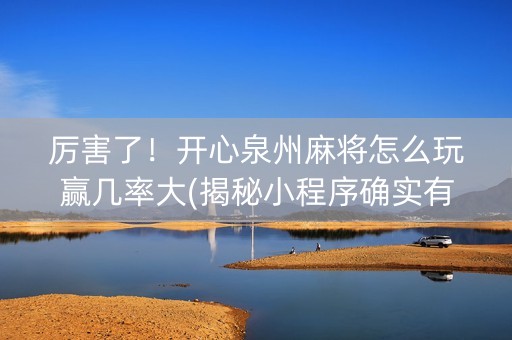 厉害了！开心泉州麻将怎么玩赢几率大(揭秘小程序确实有猫腻)