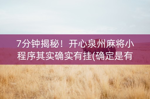 7分钟揭秘！开心泉州麻将小程序其实确实有挂(确定是有挂)