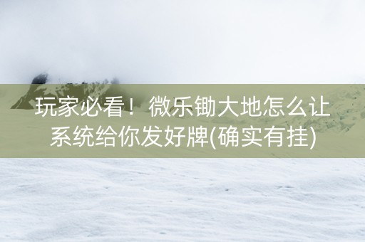 玩家必看！微乐锄大地怎么让系统给你发好牌(确实有挂)