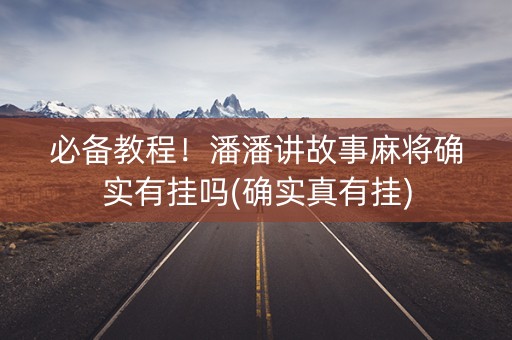 必备教程！潘潘讲故事麻将确实有挂吗(确实真有挂)