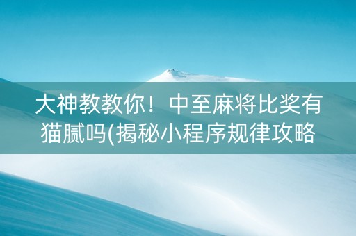 大神教教你！中至麻将比奖有猫腻吗(揭秘小程序规律攻略)