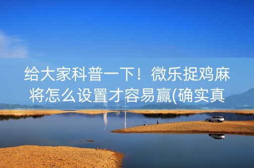 给大家科普一下！微乐捉鸡麻将怎么设置才容易赢(确实真有挂)