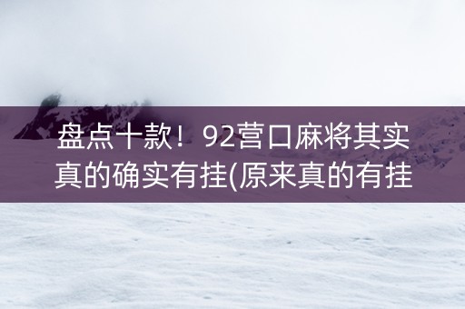 盘点十款！92营口麻将其实真的确实有挂(原来真的有挂)