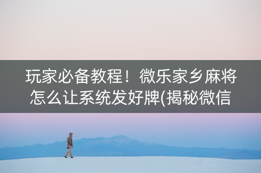 玩家必备教程！微乐家乡麻将怎么让系统发好牌(揭秘微信里提高胜率)