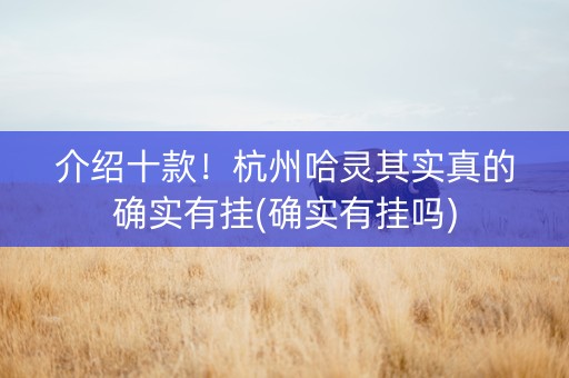 介绍十款！杭州哈灵其实真的确实有挂(确实有挂吗)