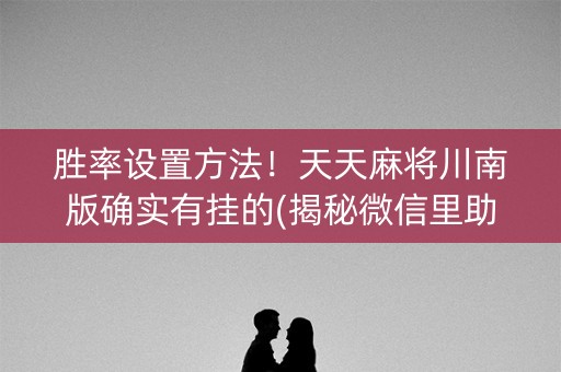 胜率设置方法！天天麻将川南版确实有挂的(揭秘微信里助攻神器)