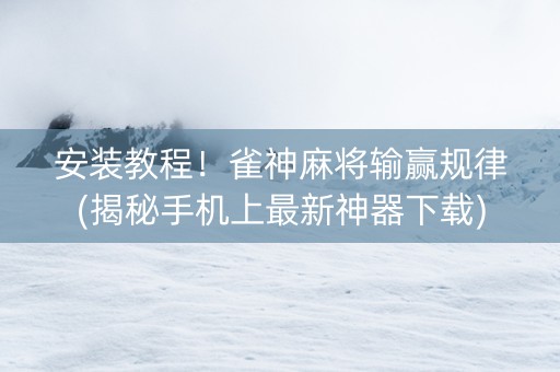 安装教程！雀神麻将输赢规律(揭秘手机上最新神器下载)
