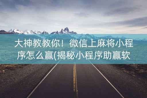 大神教教你！微信上麻将小程序怎么赢(揭秘小程序助赢软件)