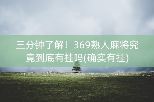 三分钟了解！369熟人麻将究竟到底有挂吗(确实有挂)