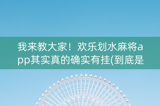 我来教大家！欢乐划水麻将app其实真的确实有挂(到底是不是有挂)