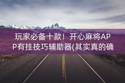 玩家必备十款！开心麻将APP有挂技巧辅助器(其实真的确实有挂)