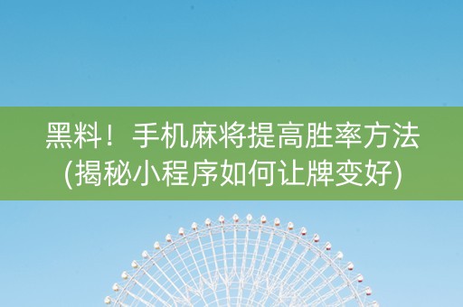 黑料！手机麻将提高胜率方法(揭秘小程序如何让牌变好)