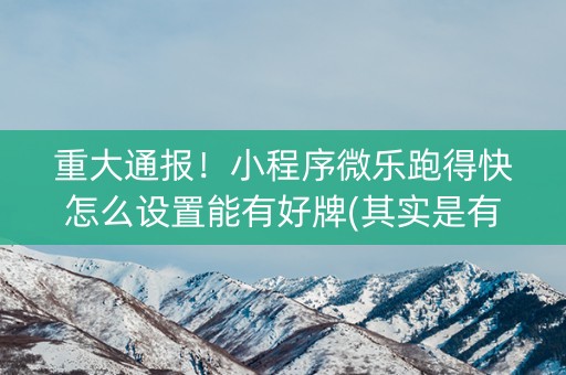 重大通报！小程序微乐跑得快怎么设置能有好牌(其实是有挂的)