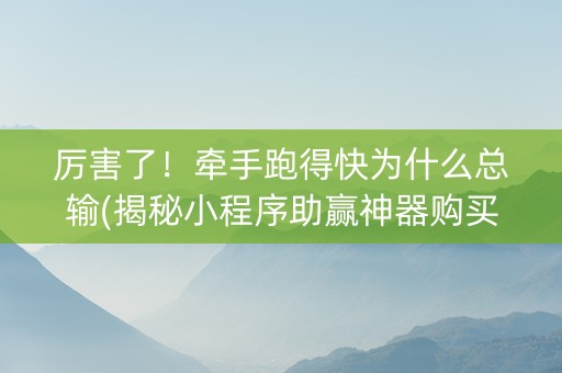 厉害了！牵手跑得快为什么总输(揭秘小程序助赢神器购买)