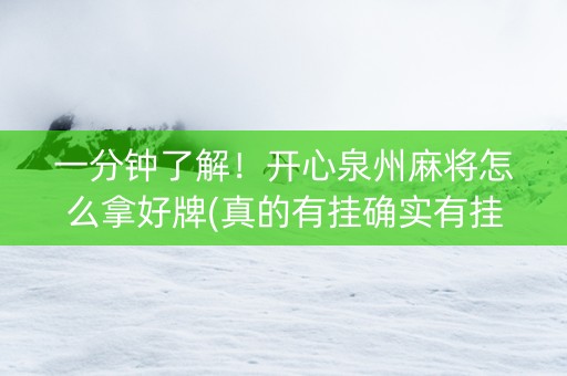 一分钟了解！开心泉州麻将怎么拿好牌(真的有挂确实有挂)