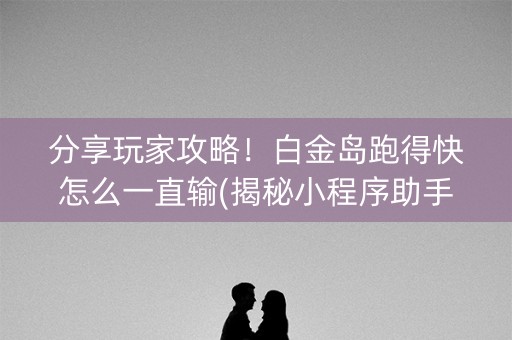 分享玩家攻略！白金岛跑得快怎么一直输(揭秘小程序助手软件)