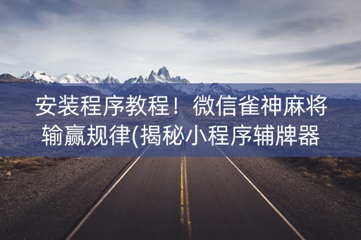 安装程序教程！微信雀神麻将输赢规律(揭秘小程序辅牌器)