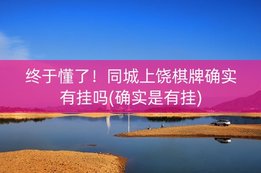 终于懂了！同城上饶棋牌确实有挂吗(确实是有挂)