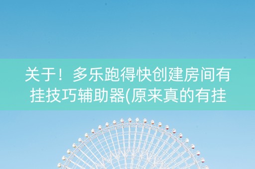 关于！多乐跑得快创建房间有挂技巧辅助器(原来真的有挂)