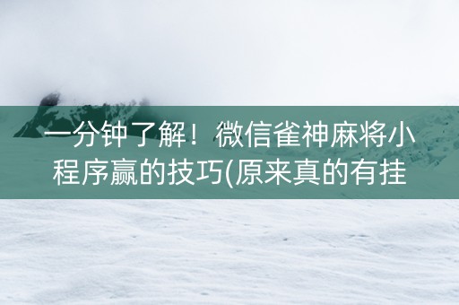 一分钟了解！微信雀神麻将小程序赢的技巧(原来真的有挂呢)