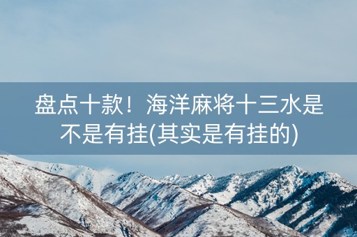 盘点十款！海洋麻将十三水是不是有挂(其实是有挂的)