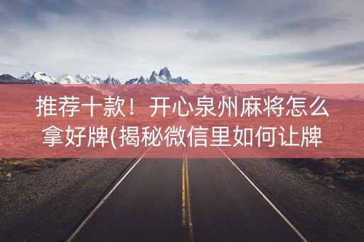 推荐十款！开心泉州麻将怎么拿好牌(揭秘微信里如何让牌变好)