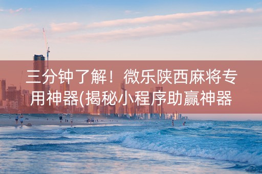 三分钟了解！微乐陕西麻将专用神器(揭秘小程序助赢神器购买)