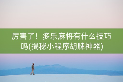 厉害了！多乐麻将有什么技巧吗(揭秘小程序胡牌神器)