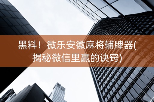 黑料！微乐安徽麻将辅牌器(揭秘微信里赢的诀窍)