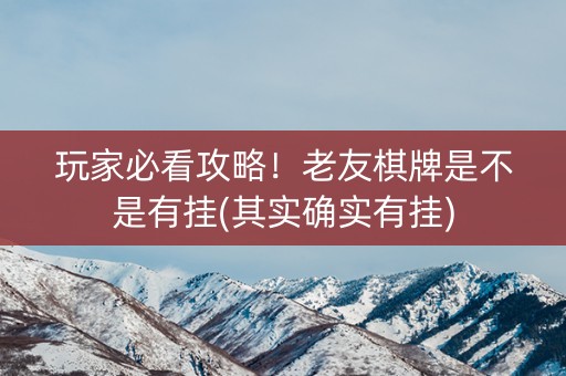 玩家必看攻略！老友棋牌是不是有挂(其实确实有挂)
