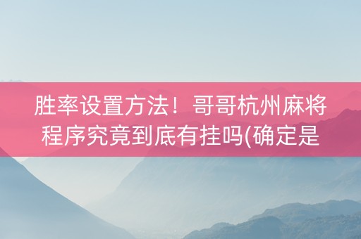胜率设置方法！哥哥杭州麻将程序究竟到底有挂吗(确定是有挂)