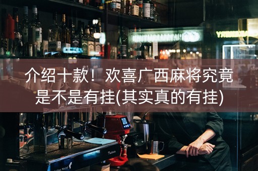 介绍十款！欢喜广西麻将究竟是不是有挂(其实真的有挂)