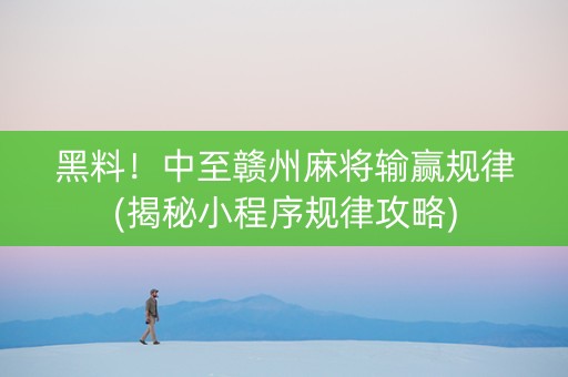 黑料！中至赣州麻将输赢规律(揭秘小程序规律攻略)