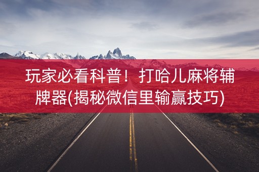玩家必看科普！打哈儿麻将辅牌器(揭秘微信里输赢技巧)