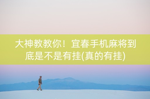 大神教教你！宜春手机麻将到底是不是有挂(真的有挂)