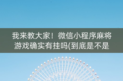 我来教大家！微信小程序麻将游戏确实有挂吗(到底是不是有挂)