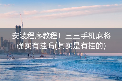 安装程序教程！三三手机麻将确实有挂吗(其实是有挂的)