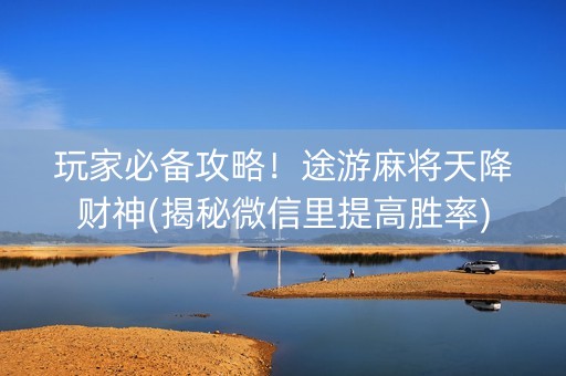 玩家必备攻略！途游麻将天降财神(揭秘微信里提高胜率)