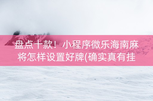 盘点十款！小程序微乐海南麻将怎样设置好牌(确实真有挂)