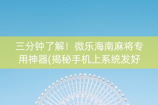 三分钟了解！微乐海南麻将专用神器(揭秘手机上系统发好牌)