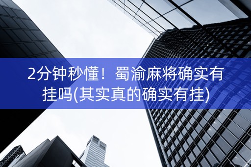 2分钟秒懂！蜀渝麻将确实有挂吗(其实真的确实有挂)