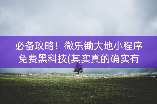 必备攻略！微乐锄大地小程序免费黑科技(其实真的确实有挂)