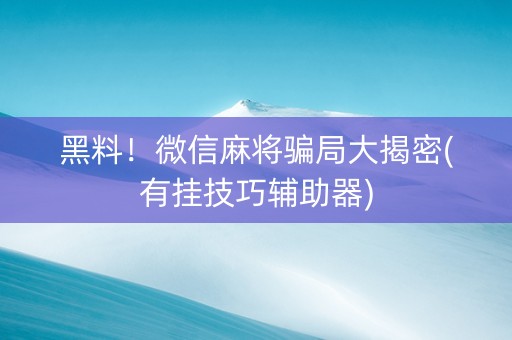 黑料！微信麻将骗局大揭密(有挂技巧辅助器)