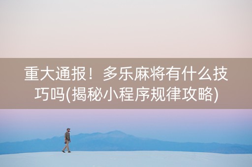 重大通报！多乐麻将有什么技巧吗(揭秘小程序规律攻略)