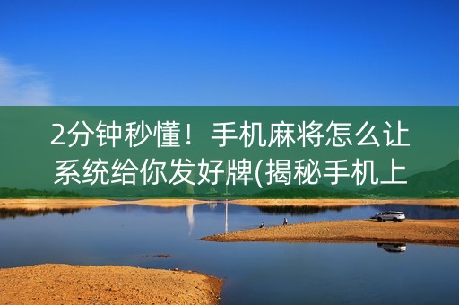 2分钟秒懂！手机麻将怎么让系统给你发好牌(揭秘手机上专用神器下载)