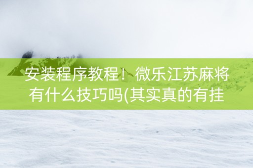 安装程序教程！微乐江苏麻将有什么技巧吗(其实真的有挂)