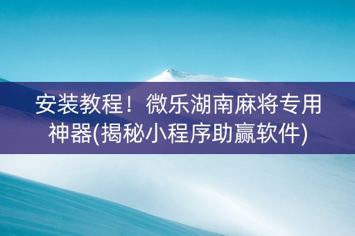 安装教程！微乐湖南麻将专用神器(揭秘小程序助赢软件)